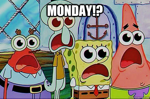 Monday!?  