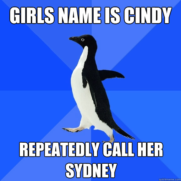Girls name is Cindy Repeatedly call her Sydney    Socially Awkward Penguin