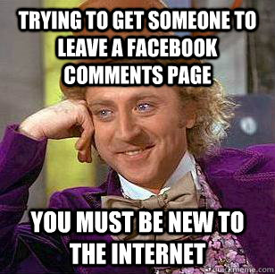 Trying to Get someone to leave a facebook comments page you must be new to the internet - Trying to Get someone to leave a facebook comments page you must be new to the internet  Condescending Wonka