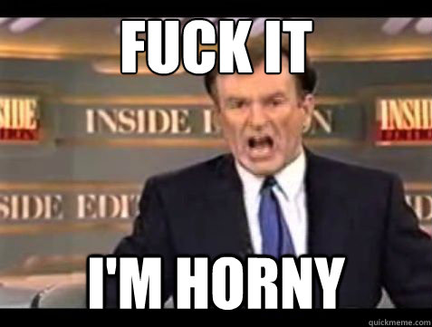 Fuck it I'm horny - Fuck it I'm horny  Misc