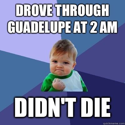 Drove through Guadelupe at 2 am Didn't die - Drove through Guadelupe at 2 am Didn't die  Success Kid