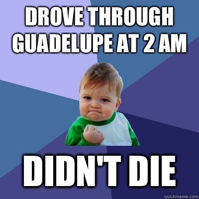 Drove through Guadelupe at 2 am Didn't die  Success Kid