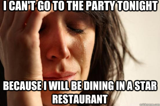 I can't go to the party tonight because i will be dining in a star restaurant  First World Problems