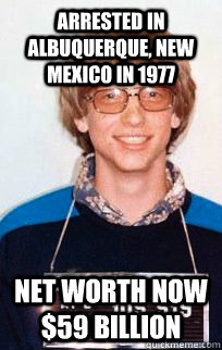 Arrested in Albuquerque, New Mexico in 1977 Net worth now $59 Billion  Good guy gates