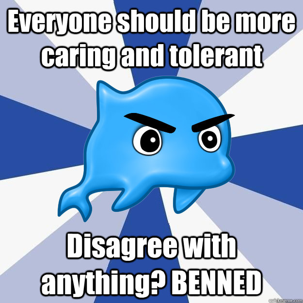 Everyone should be more caring and tolerant Disagree with anything? BENNED  SRS Logic