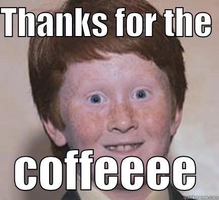 thanks for the coffee - THANKS FOR THE  COFFEEEE Over Confident Ginger