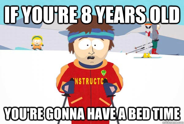 If you're 8 years old You're gonna have a bed time  Super Cool Ski Instructor