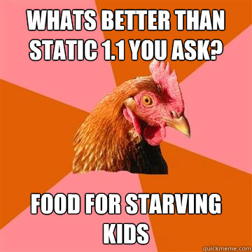 Whats better than static 1.1 you ask? Food for starving kids - Whats better than static 1.1 you ask? Food for starving kids  Anti-Joke Chicken