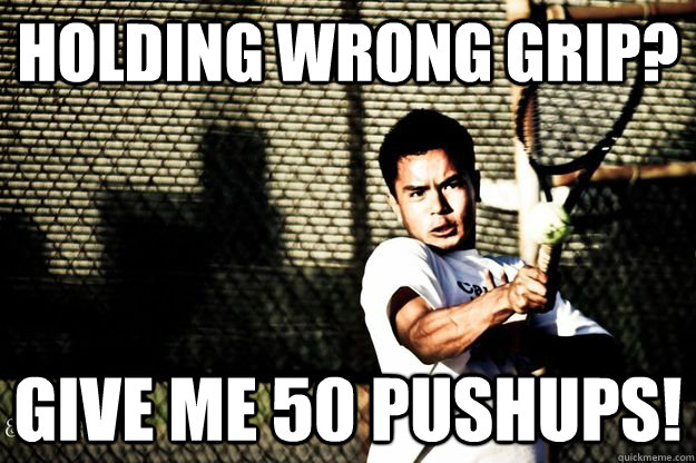 Holding wrong grip? give me 50 pushups! - Holding wrong grip? give me 50 pushups!  Ryan LOL