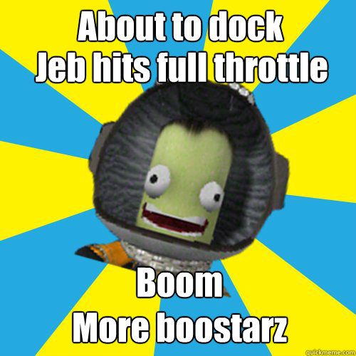 About to dock Jeb hits full throttle Boom
More boostarz  Jebediah Kerman - Thrill Master
