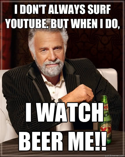 I don't always surf YouTube. but when i do,  I watch BEER ME!!  The Most Interesting Man In The World