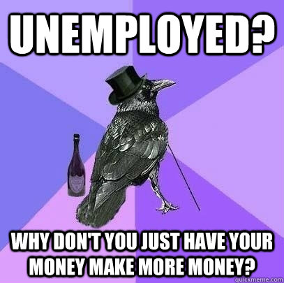 Unemployed? Why don't you just have your money make more money?  Rich Raven