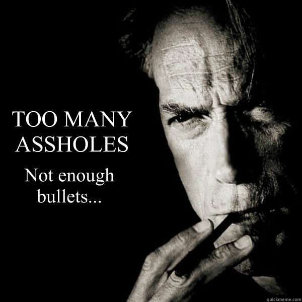 TOO MANY
ASSHOLES Not enough
bullets... - TOO MANY
ASSHOLES Not enough
bullets...  Clint Eastwood