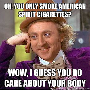 Oh, you only smoke american spirit cigarettes?  wow, i guess you do care about your body - Oh, you only smoke american spirit cigarettes?  wow, i guess you do care about your body  Condescending Wonka