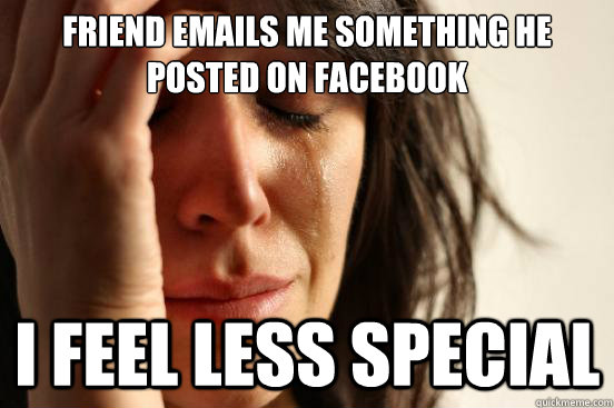 friend emails me something he posted on facebook I feel less special  First World Problems