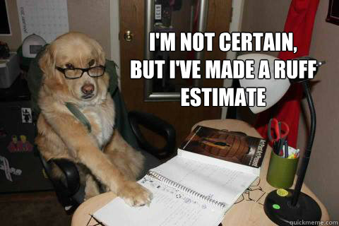 I'm not certain, 
but I've made a ruff estimate - I'm not certain, 
but I've made a ruff estimate  Misc