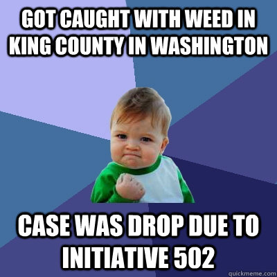 got caught with weed in King County in Washington case was drop due to Initiative 502  Success Kid
