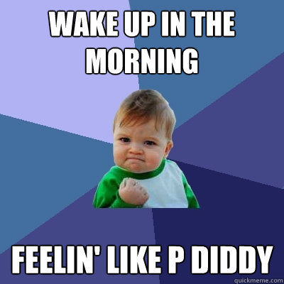 wake up in the morning feelin' like P diddy  Success Kid