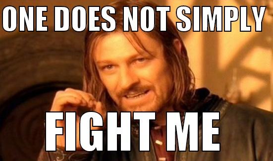 ONE DOES NOT SIMPLY  FIGHT ME Boromir