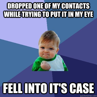 Dropped one of my contacts while trying to put it in my eye fell into it's case - Dropped one of my contacts while trying to put it in my eye fell into it's case  Success Kid