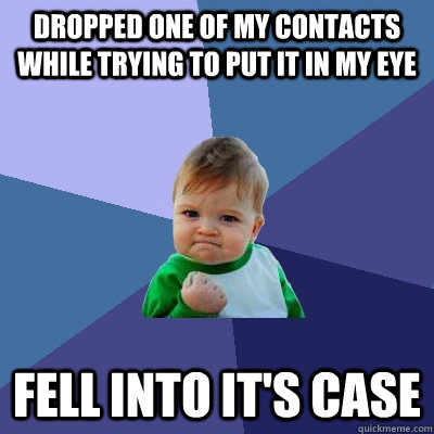 Dropped one of my contacts while trying to put it in my eye fell into it's case  Success Kid