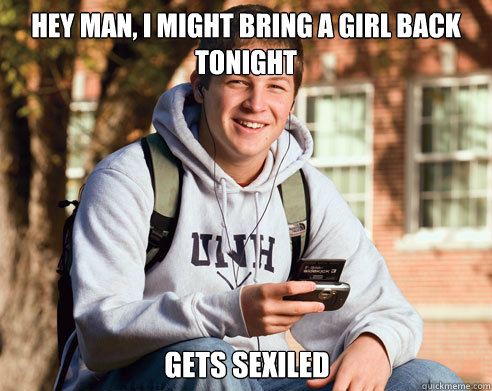 Hey man, I might bring a girl back tonight Gets sexiled  College Freshman