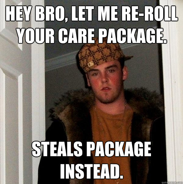 Hey Bro, let me re-roll your care package. Steals package instead.  Scumbag Steve