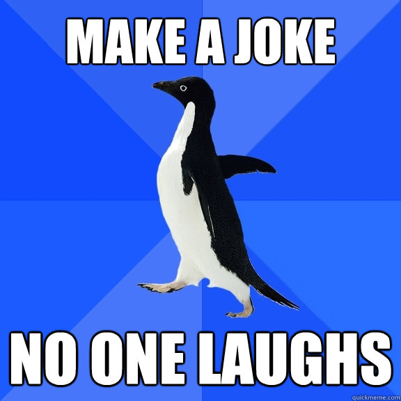 MAKE A JOKE no one laughs  Socially Awkward Penguin