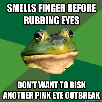 Smells Finger Before Rubbing Eyes Don't want to risk another pink eye outbreak - Smells Finger Before Rubbing Eyes Don't want to risk another pink eye outbreak  Foul Bachelor Frog