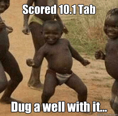 Scored 10.1 Tab Dug a well with it...  Third World Success Kid