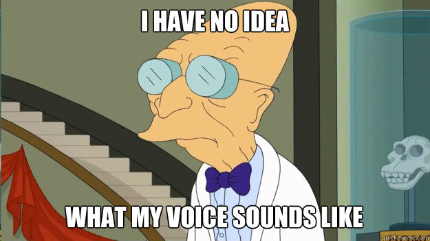 i have no idea what my voice sounds like  I Dont Want To Live On This Planet Anymore