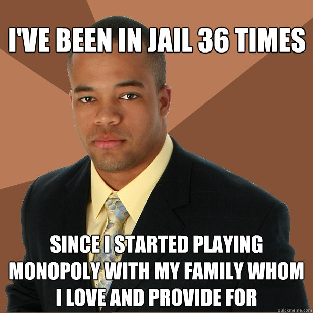 I've been in jail 36 times since I started playing monopoly with my family whom i love and provide for - I've been in jail 36 times since I started playing monopoly with my family whom i love and provide for  Successful Black Man