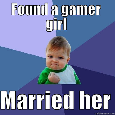 FOUND A GAMER GIRL  MARRIED HER Success Kid