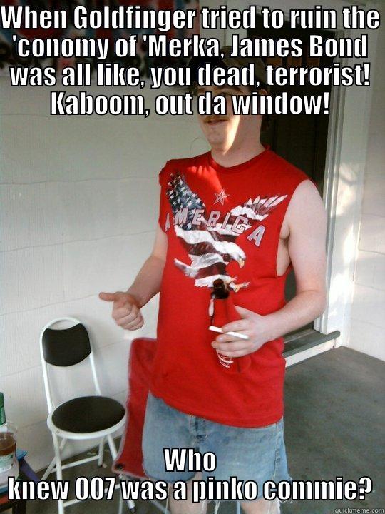 WHEN GOLDFINGER TRIED TO RUIN THE 'CONOMY OF 'MERKA, JAMES BOND WAS ALL LIKE, YOU DEAD, TERRORIST! KABOOM, OUT DA WINDOW! WHO KNEW 007 WAS A PINKO COMMIE? Redneck Randal