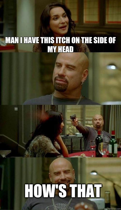 Man I have this itch on the side of my head How's that   Skinhead John