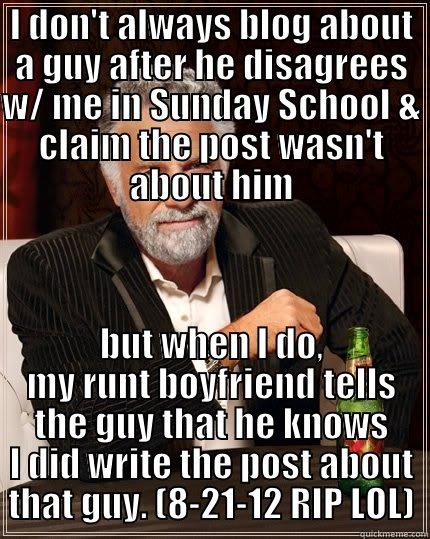 I DON'T ALWAYS BLOG ABOUT A GUY AFTER HE DISAGREES W/ ME IN SUNDAY SCHOOL & CLAIM THE POST WASN'T ABOUT HIM BUT WHEN I DO, MY RUNT BOYFRIEND TELLS THE GUY THAT HE KNOWS I DID WRITE THE POST ABOUT THAT GUY. (8-21-12 RIP LOL) The Most Interesting Man In The World