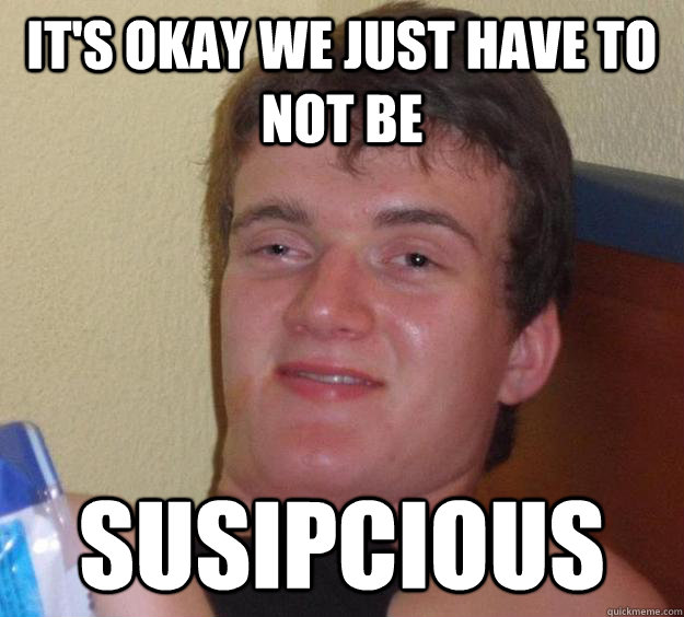 It's okay we just have to not be Susipcious  10 Guy