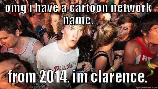 OMG I HAVE A CARTOON NETWORK NAME. FROM 2014. IM CLARENCE. Sudden Clarity Clarence