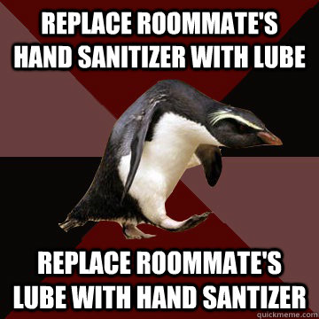 Replace roommate's hand sanitizer with lube Replace roommate's lube with hand santizer - Replace roommate's hand sanitizer with lube Replace roommate's lube with hand santizer  Socially Insane Penguin