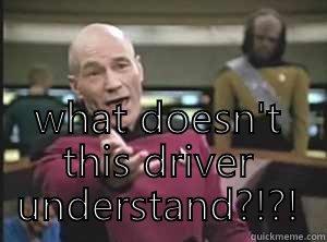 I have my headphones in -  WHAT DOESN'T THIS DRIVER UNDERSTAND?!?! Annoyed Picard