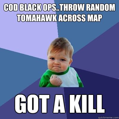 cod black ops..throw random tomahawk across map got a kill  Success Kid