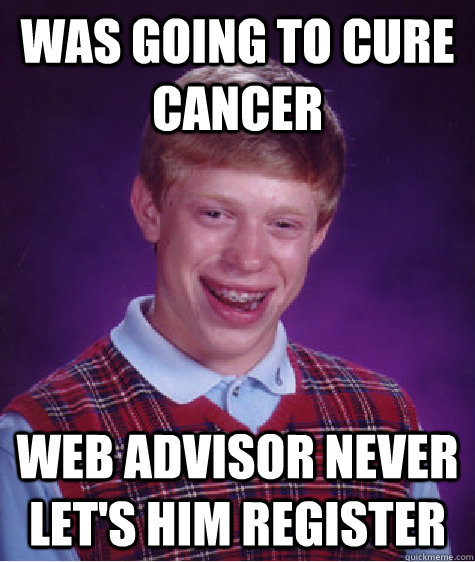 was going to cure cancer web advisor never let's him register   Bad Luck Brian