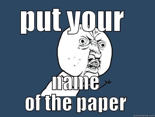 PUT YOUR  NAME OF THE PAPER Y U No