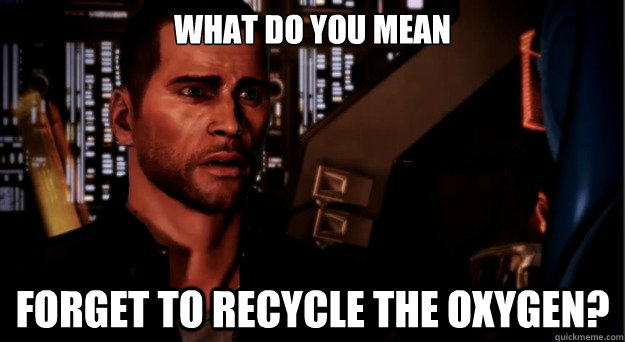 What do you mean forget to recycle the oxygen? - What do you mean forget to recycle the oxygen?  Worry Face Shepard
