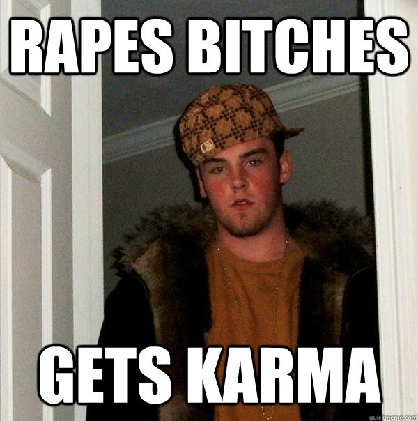 Rapes bitches gets karma  Scumbag Steve