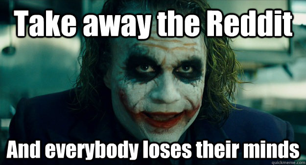 Take away the Reddit And everybody loses their minds  TheJoker