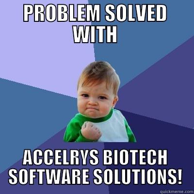 PROBLEM SOLVED WITH ACCELRYS BIOTECH SOFTWARE SOLUTIONS! Success Kid