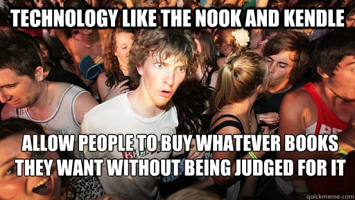technology like the Nook and kendle allow people to buy whatever books 
they want without being judged for it  Sudden Clarity Clarence