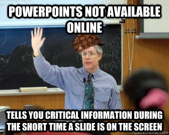Powerpoints not available online tells you critical information during the short time a slide is on the screen  Scumbag Professor