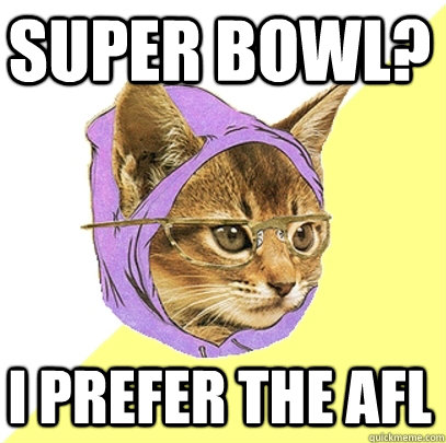 super bowl? I prefer the AFL  Hipster Kitty
